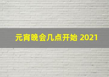 元宵晚会几点开始 2021